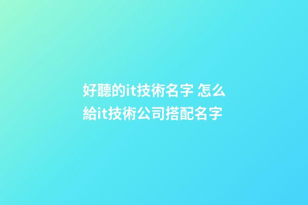好聽的it技術名字 怎么給it技術公司搭配名字-第1張-公司起名-玄機派